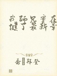 我师兄实在太稳健了最新章节无弹窗