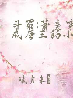 斗罗:萧炎穿越成唐三的小说