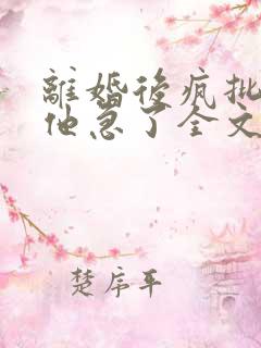 离婚后疯批总裁他急了全文阅读免费