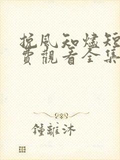 挽风知烬短剧免费观看全集最新更新