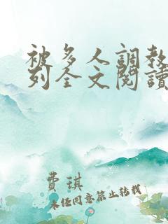 被多人调教的系列全文阅读