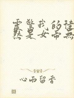 震惊我的徒弟居然是女帝无弹窗