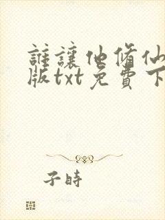 谁让他修仙精校版txt免费下载最新章