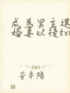 成为男主退亲未婚妻以后txt下载