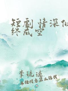 短剧 情深似海终成空