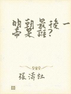 明朝最后一位皇帝是谁?