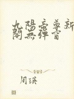 九阳帝尊新笔趣阁无弹窗