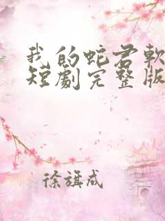 我的蛇君软又妖短剧完整版