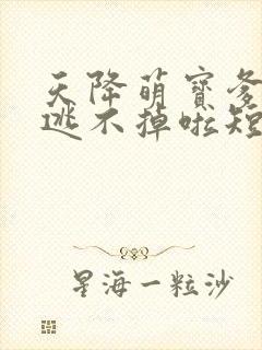 天降萌宝爹地你逃不掉啦短剧