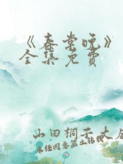 《春棠晚》短剧全集免费