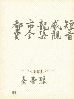 都市龙威短剧免费全集观看