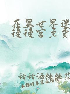 在异世界迷宫开后后宫免费观看