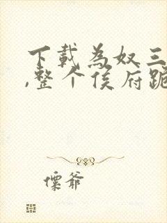 下载为奴三年后,整个侯府跪求我原谅