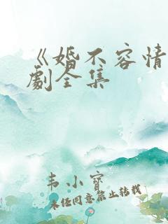 《婚不容情》短剧全集