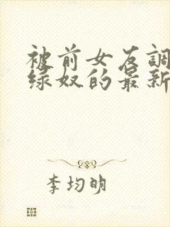 被前女友调教成绿奴的最新章节更新