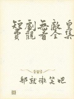 短剧无敌皇子免费观看全集高清