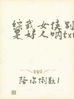 综武女侠别怕我是好人呐txt下载