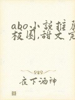 abo小说推荐校园,甜文完结