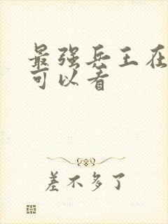 最强兵王在哪里可以看