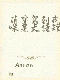 萌宝驾到我的妈咪是大佬短剧全集下载