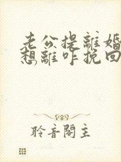 老公提离婚我不想离咋挽回