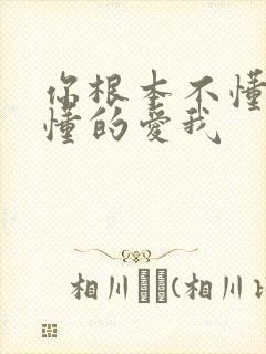 你根本不懂的不懂的爱我