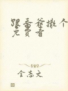 跟乔爷撒个娇 免费看