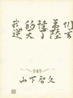 我的徒弟们都太逆天了陆玄免费阅读