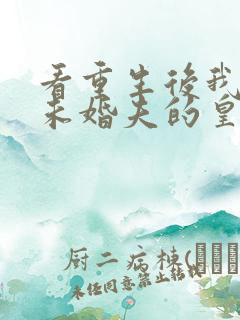 看重生后我嫁了未婚夫的皇叔小说