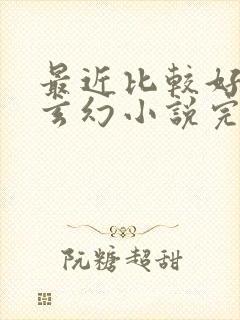 最近比较好看的玄幻小说完结篇的