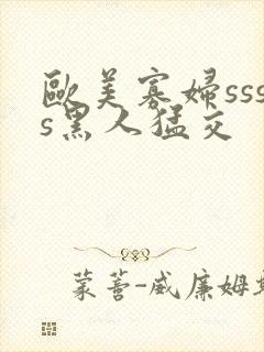 欧美寡妇ssss黑人猛交