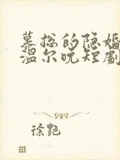 慕总的隐婚罪妻温尔晚短剧