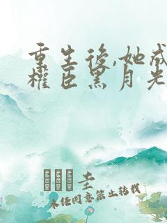 重生后,她成了权臣黑月光小说全文