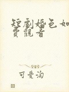 短剧婚色如许免费观看