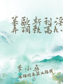 莱欧斯利淫堕玩弄调教高h小说