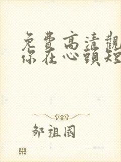 免费高清观看爱你在心头短剧