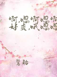 啊,嗯啊嗯啊,好爽,哦嗯嗯