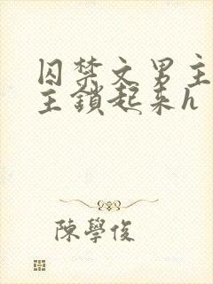 囚禁文男主把女主锁起来h