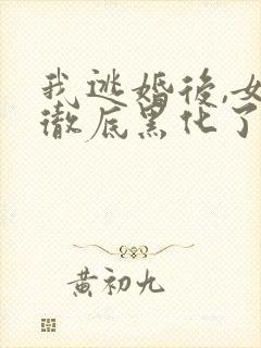 我逃婚后,女主彻底黑化了