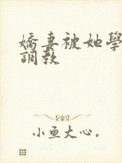 娇妻被她学生们调教