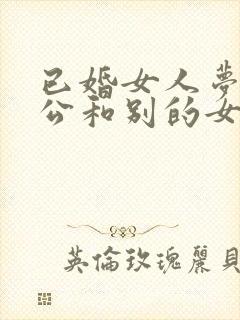 已婚女人梦到老公和别的女人睡觉