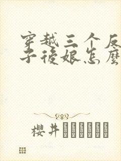 穿越三个反派崽子后娘怎么办