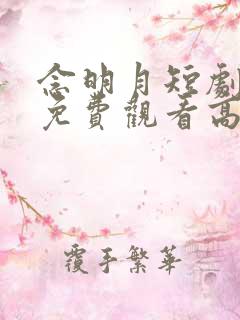 念明月短剧全集免费观看高清