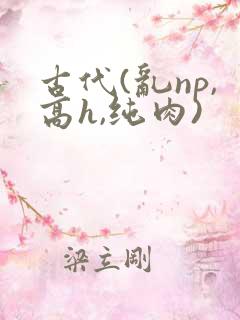 古代(乱np,高h,纯肉)