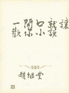 一开口就让人喜欢你小说