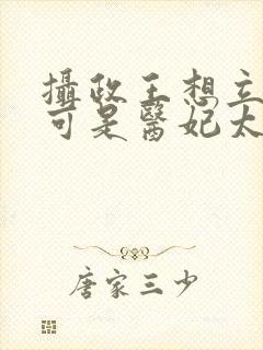 摄政王想立夫纲可是医妃太狂免费全