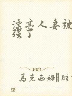 漂亮人妻被上司强了