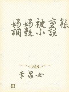 妈妈被变态老板调教小说