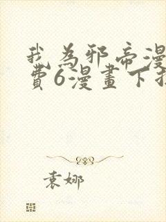 我为邪帝漫画免费6漫画下拉式