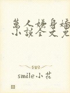 万人嫌身娇体弱小说全文免费阅读